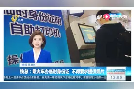 乘火车办临时身份证还要交费照相？铁总：不得要求提供照片视频封面