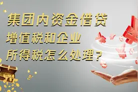 集团内资金借贷，增值税和企业所得税怎么处理？视频封面