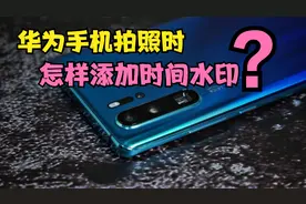 华为手机拍照怎样添加时间和地点？方法很简单，只需打开这个开关视频封面