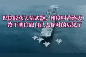 巴铁收获大量武器，印度叫苦连天！终于明白跟自己人作对的后果了视频封面