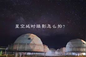 你想拍星空？手把手教你拍摄星空延时摄影！超详细教程简单明了