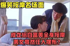 爆笑按摩名场面：成龙给白富美全身按摩，美女竟然任人摆布