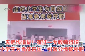 无底线追星！宿迁一女教师组织小学生为肖战应援，引起公愤被停职视频封面