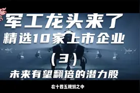 军工板块里的龙头企业，未来有望翻倍的潜力股，精选10家—（3）视频封面