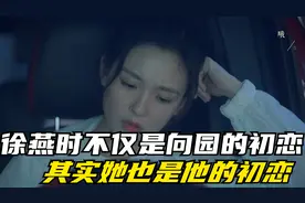 徐燕时不仅是向园的初恋 其实她也是他的初恋视频封面