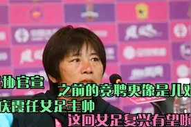 足协官宣女足主帅水庆霞接任，名记怒对：之前的竞选是儿戏吗？视频封面