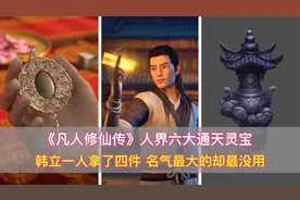 凡人修仙传：六大通天灵宝，韩立一人拿了四件，名气最大的最没用视频封面