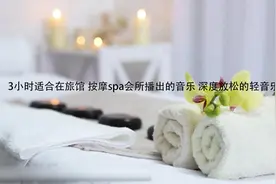 3小时适合在旅馆 按摩spa会所播出的音乐1【转载】视频封面