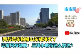 网友驾车拍摄山东威海火了，印度网友破防：三线小城市这么发达？视频封面
