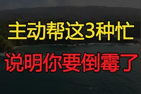 如果你主动帮这3种忙，说明你要倒霉了，我可不是开玩笑视频封面