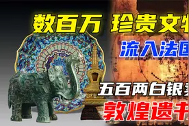 260万中国文物流入法国，数量瞠目结舌，敦煌遗书被500两白银买走视频封面