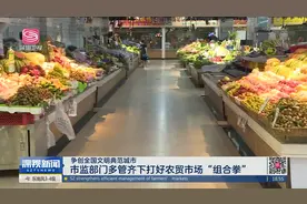 市监部门多管齐下打好农贸市场“组合拳”视频封面