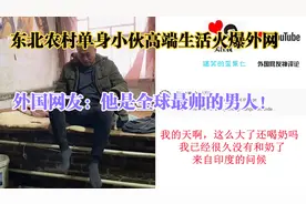 东北农村单身小伙高端生活火爆外网，外国网友：全球最帅的男人！