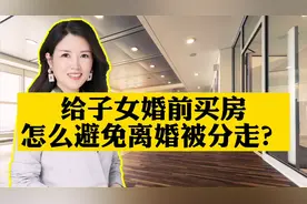 给子女婚前买的房子，怎么避免离婚被分走？视频封面