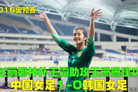 中国女足1-0韩国，王霜王珊珊配合绝杀，赵丽娜神扑玫瑰重返奥运视频封面