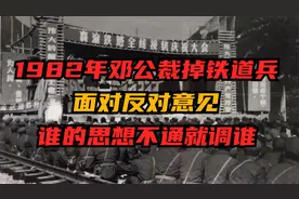 1982年邓公决心裁掉铁道兵，面对反对，邓公：谁的思想不通就调谁视频封面