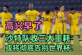 沙特队空欢喜一场！3：2险胜国足却收三大噩耗，或将告别世界杯！视频封面