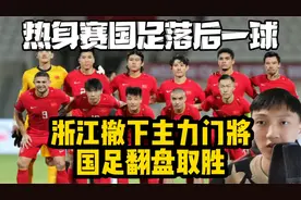 热身赛国足落后一球，浙江男足主动撤下主力门将，国足翻盘取胜视频封面