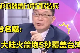 美政客怂恿台湾全民皆兵，台名嘴：他敢，大陆火箭炮5秒覆盖台湾视频封面