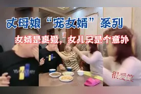 盘点全网硬核“宠女婿”的丈母娘：女婿才是真爱，女儿只是个意外视频封面