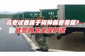 高考试卷属于何种保密等级？最高保密级别，武警内卫全程护送视频封面