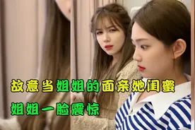 故意当姐姐的面亲她闺蜜，姐姐一脸震惊，姐姐闺蜜却透露出窃喜