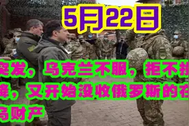 5月22号突发，乌克兰不服不投降，开始没收俄罗斯的在乌财产