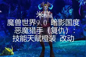 米糕 魔兽世界9.0 暗影国度 恶魔猎手 复仇：技能天赋橙装一览视频封面