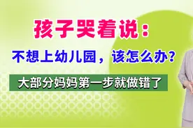 孩子哭着说：不想上幼儿园，该怎么办？大部分妈妈第一步就做错了视频封面