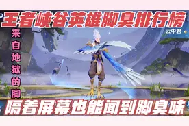 王者峡谷脚臭排行榜，男女英雄都上榜，地狱的臭脚隔着屏幕也有味