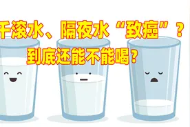千滚水、隔夜水“致癌”？到底还能不能喝？央视实验揭晓真相
