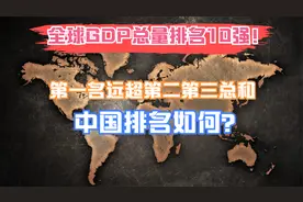 全球GDP总量排名10强！第一名远超第二第三总和，中国排名如何？视频封面