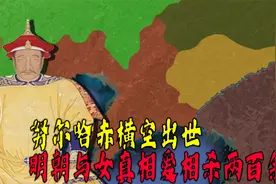 明朝与女真相爱相杀两百余年，努尔哈赤横空出世视频封面