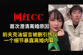 CC澄清离婚原因，前夫克油留言被删遭质疑，一个细节暴露离婚内幕