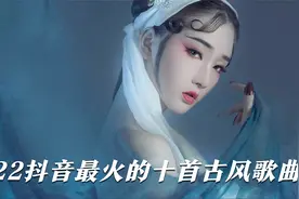 2022抖音最火的十首古风歌曲，每首都是破亿神曲，简直百听不厌视频封面