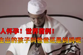 世界首例男人怀孕！生出的孩子叫爸爸还是妈妈呢？视频封面