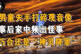 湖南2岁儿童打碎观音像，家中怪事不断发生，背后原因到底为何？视频封面