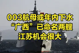 003航母或年内下水，“广西”已命名两艘，江苏机会很大视频封面
