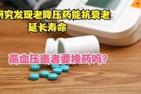 老药新用！一种降压药或可抗衰老延长寿命，高血压患者要换药吗？