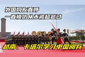 越南、卢旺达学习中国阅兵，外国网友直呼：一直模仿从未被超越过视频封面