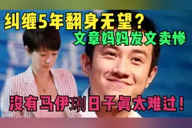 纠缠5年翻身无望？文章妈妈发文卖惨，没有马伊琍日子真太难过！视频封面