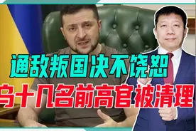 通敌叛国决不饶恕，乌十几名前高官被清理，泽连斯基下令剥夺国籍视频封面