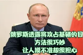 俄罗斯透露将攻占基辅的目标，方法很巧妙，让人摸不准却很担心视频封面