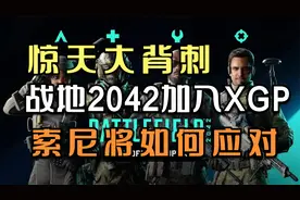 《战地2042》宣布加入XGP阵营：惊天大背刺之后，最疼的是索尼。视频封面