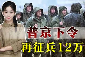 再招12万人！普京30万人动员令刚结束，俄罗斯征兵又开始视频封面