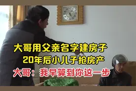 大哥用父亲名字建房，20年后小儿子抢房，大哥：我早算到你这一步视频封面