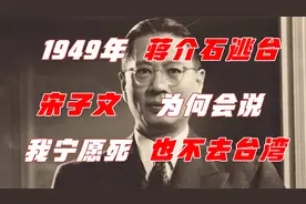 1949年蒋介石逃台，宋子文为何会说：我宁愿死也不去台湾？