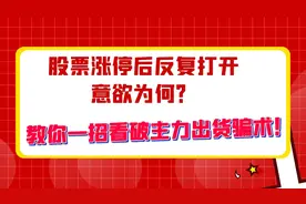 股票涨停后反复打开意欲为何？教你一招看破主力出货骗术！视频封面