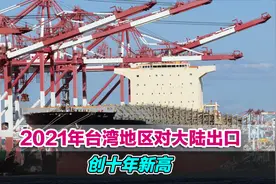 最大出口市场！2021年台湾地区对大陆出口创十年新高视频封面
