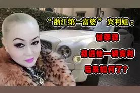 “浙江第一富婆”宾利姐：谁娶我，我送他一辆宾利，后来如何了？视频封面